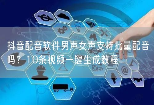 抖音配音软件男声女声支持批量配音吗？10条视频一键生成教程