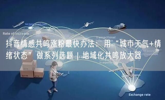 抖音情感共鸣涨粉最快办法：用“城市天气+情绪状态”做系列选题｜地域化共鸣放大器