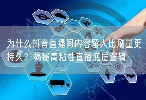为什么抖音直播间内容留人比刷量更持久？揭秘高粘性直播底层逻辑