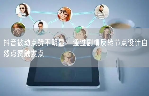 抖音被动点赞不明显？通过剧情反转节点设计自然点赞触发点