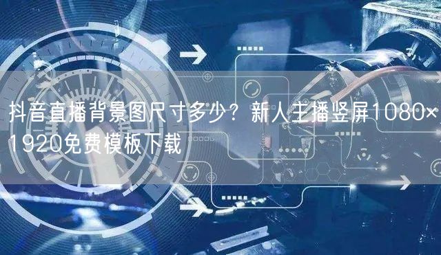 抖音直播背景图尺寸多少？新人主播竖屏1080×1920免费模板下载