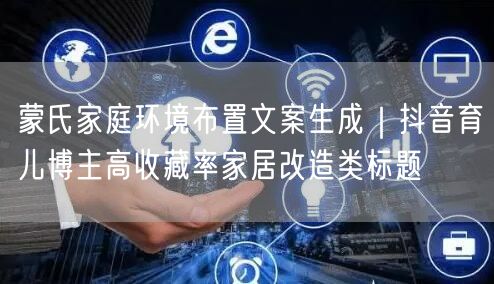 蒙氏家庭环境布置文案生成｜抖音育儿博主高收藏率家居改造类标题
