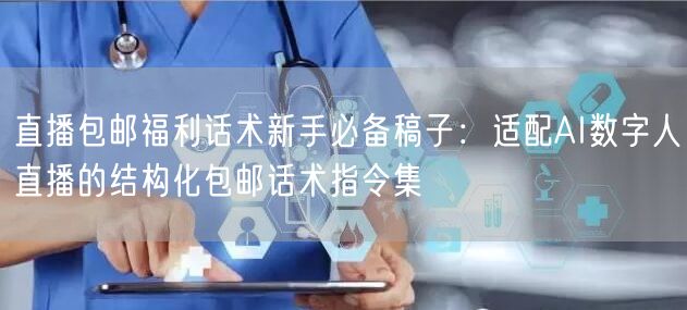 直播包邮福利话术新手必备稿子：适配AI数字人直播的结构化包邮话术指令集