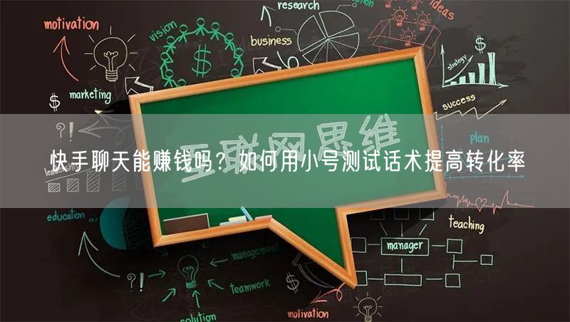 快手聊天能赚钱吗？如何用小号测试话术提高转化率