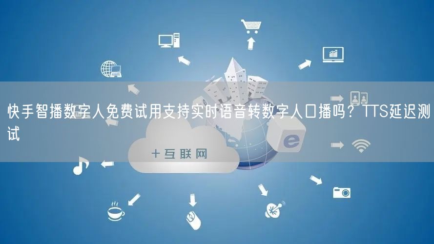 快手智播数字人免费试用支持实时语音转数字人口播吗？TTS延迟测试
