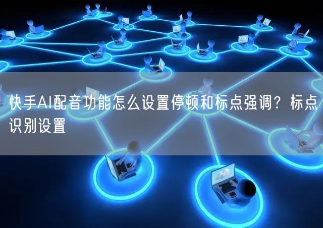 快手AI配音功能怎么设置停顿和标点强调？标点识别设置