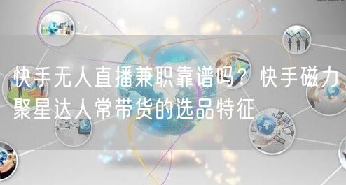 快手无人直播兼职靠谱吗？快手磁力聚星达人常带货的选品特征