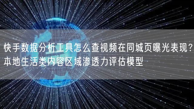 快手数据分析工具怎么查视频在同城页曝光表现？本地生活类内容区域渗透力评估模型