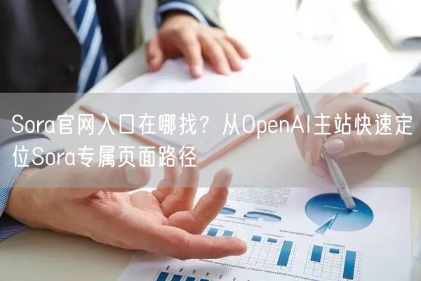 Sora官网入口在哪找？从OpenAI主站快速定位Sora专属页面路径