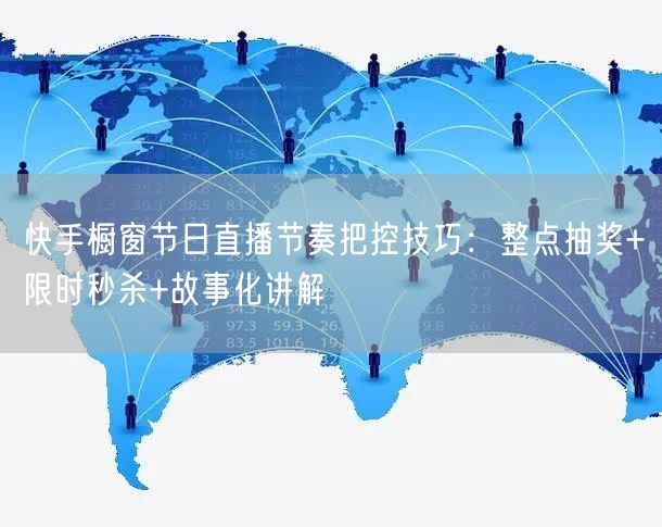 快手橱窗节日直播节奏把控技巧：整点抽奖+限时秒杀+故事化讲解