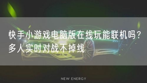 快手小游戏电脑版在线玩能联机吗？多人实时对战不掉线