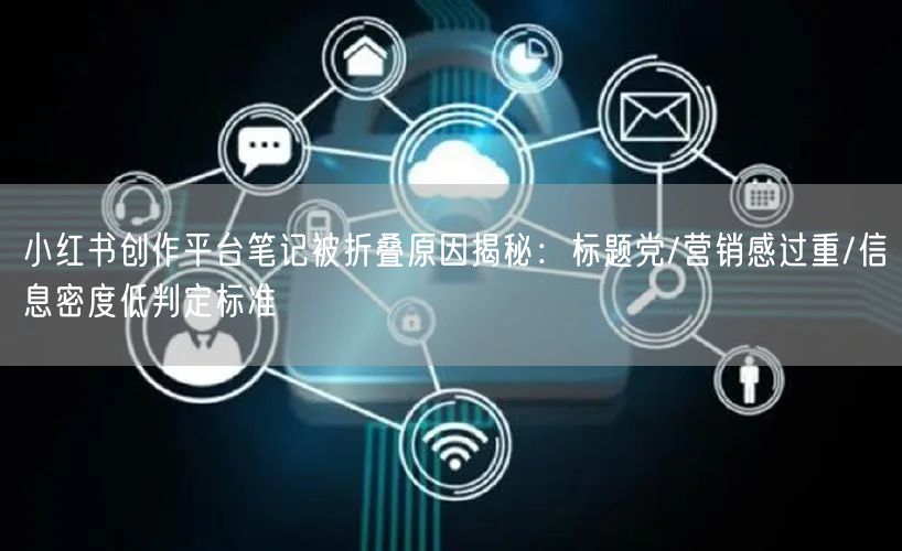 小红书创作平台笔记被折叠原因揭秘：标题党/营销感过重/信息密度低判定标准