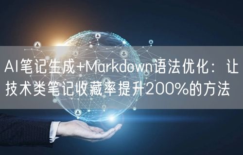 AI笔记生成+Markdown语法优化：让技术类笔记收藏率提升200%的方法