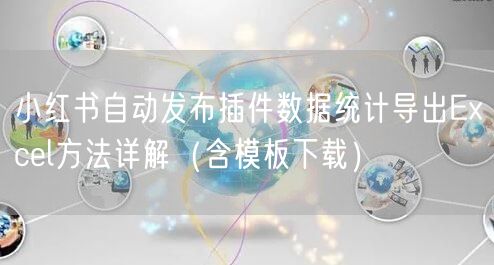小红书自动发布插件数据统计导出Excel方法详解（含模板下载）