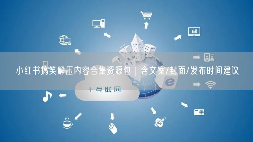 小红书搞笑解压内容合集资源包｜含文案/封面/发布时间建议