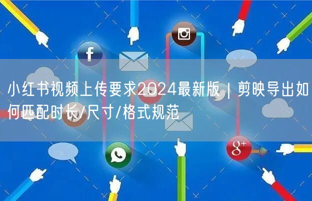 小红书视频上传要求2024最新版｜剪映导出如何匹配时长/尺寸/格式规范
