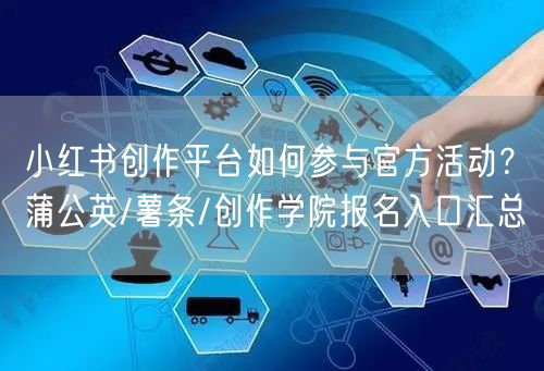 小红书创作平台如何参与官方活动？蒲公英/薯条/创作学院报名入口汇总