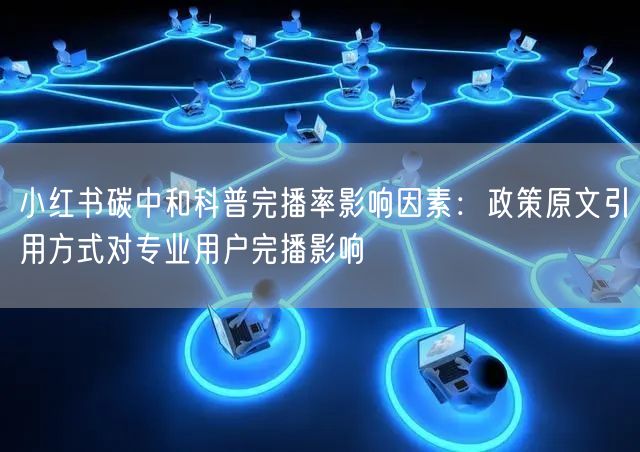 小红书碳中和科普完播率影响因素：政策原文引用方式对专业用户完播影响
