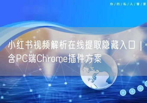 小红书视频解析在线提取隐藏入口｜含PC端Chrome插件方案