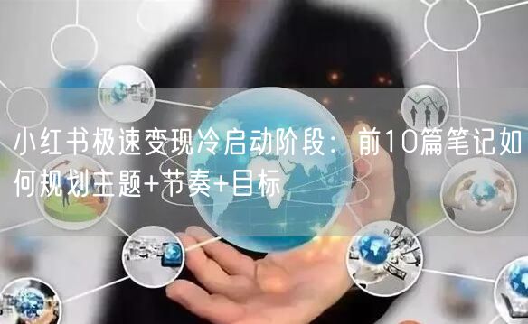 小红书极速变现冷启动阶段：前10篇笔记如何规划主题+节奏+目标