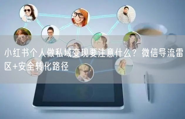 小红书个人做私域变现要注意什么？微信导流雷区+安全转化路径