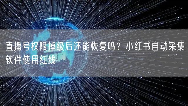 直播号权限掉级后还能恢复吗？小红书自动采集软件使用红线
