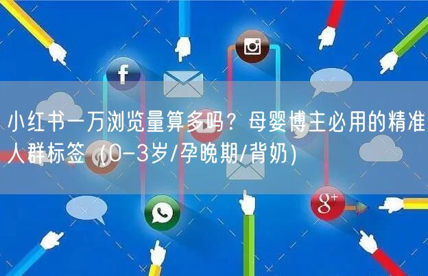 小红书一万浏览量算多吗？母婴博主必用的精准人群标签（0-3岁/孕晚期/背奶）