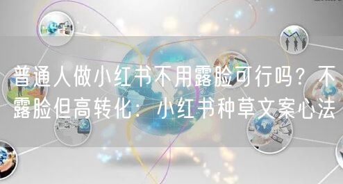 普通人做小红书不用露脸可行吗？不露脸但高转化：小红书种草文案心法
