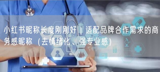 小红书昵称长度刚刚好｜适配品牌合作需求的商务感昵称（去情绪化、强专业感）