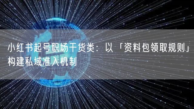 小红书起号职场干货类：以「资料包领取规则」构建私域准入机制