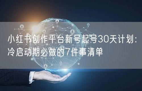 小红书创作平台新号起号30天计划：冷启动期必做的7件事清单