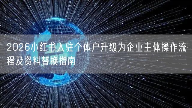 2026小红书入驻个体户升级为企业主体操作流程及资料替换指南