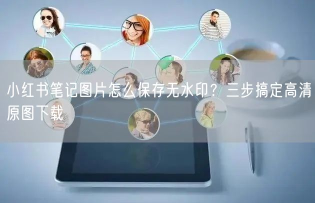 小红书笔记图片怎么保存无水印？三步搞定高清原图下载