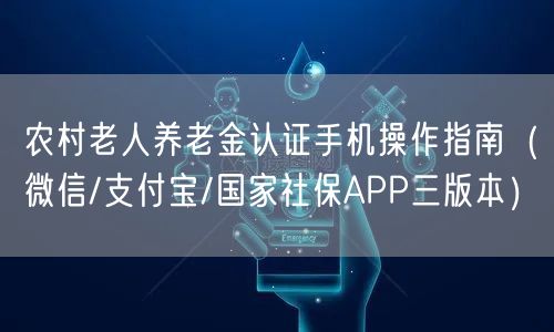 农村老人养老金认证手机操作指南（微信/支付宝/国家社保APP三版本）