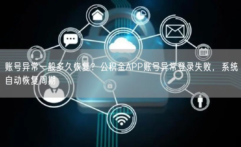 账号异常一般多久恢复？公积金APP账号异常登录失败，系统自动恢复周期