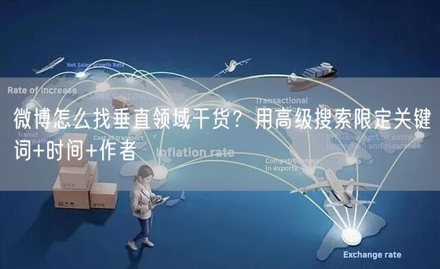 微博怎么找垂直领域干货？用高级搜索限定关键词+时间+作者