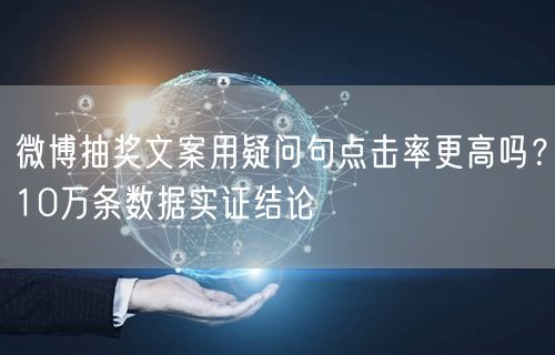 微博抽奖文案用疑问句点击率更高吗？10万条数据实证结论
