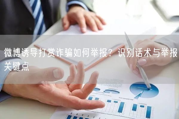 微博诱导打赏诈骗如何举报？识别话术与举报关键点