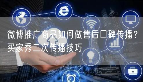 微博推广商品如何做售后口碑传播？买家秀二次传播技巧