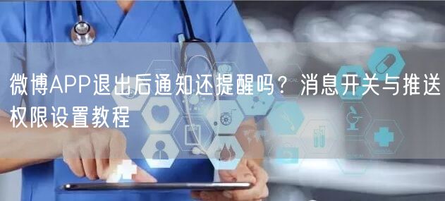 微博APP退出后通知还提醒吗？消息开关与推送权限设置教程