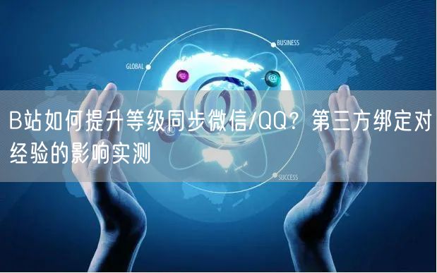 B站如何提升等级同步微信/QQ？第三方绑定对经验的影响实测