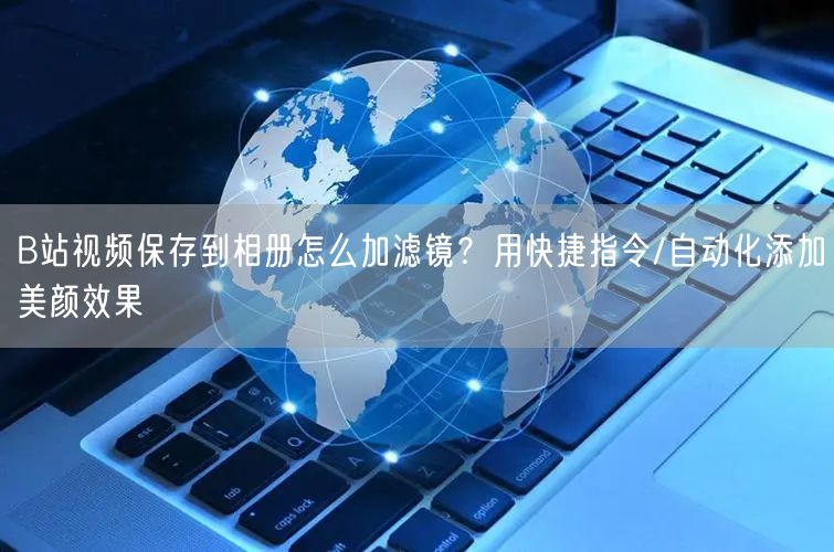 B站视频保存到相册怎么加滤镜？用快捷指令/自动化添加美颜效果