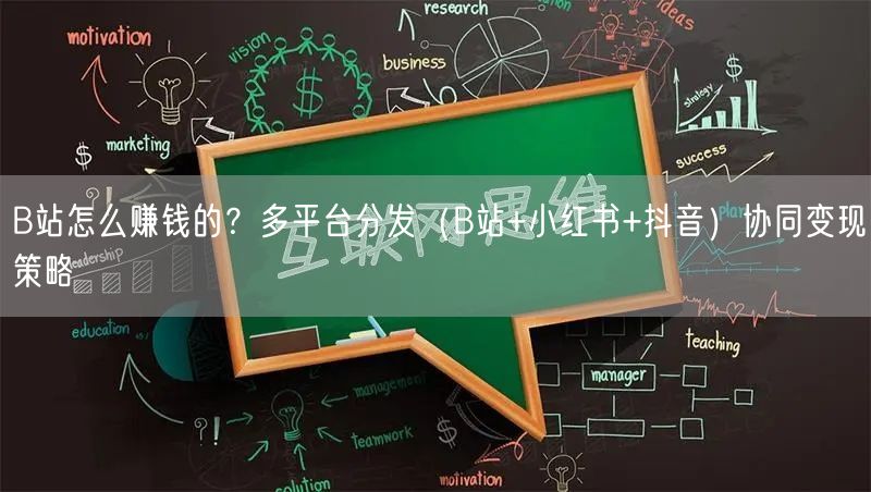 B站怎么赚钱的？多平台分发（B站+小红书+抖音）协同变现策略