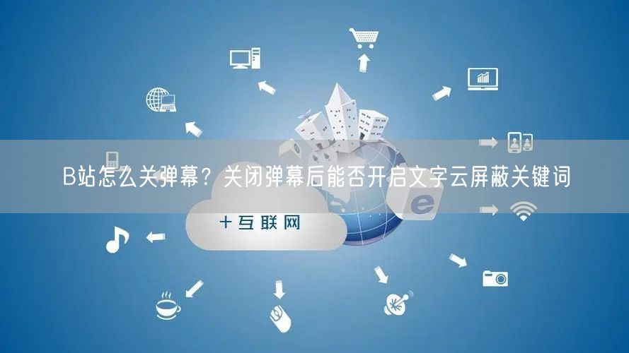 B站怎么关弹幕？关闭弹幕后能否开启文字云屏蔽关键词