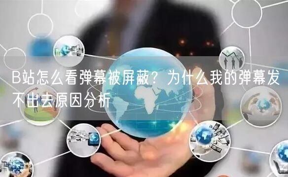 B站怎么看弹幕被屏蔽？为什么我的弹幕发不出去原因分析