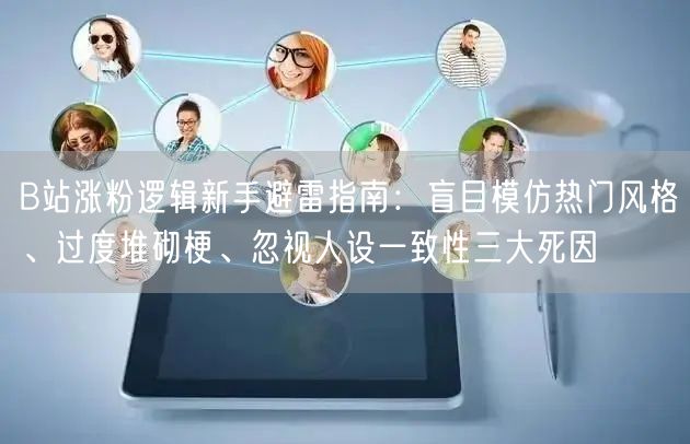 B站涨粉逻辑新手避雷指南：盲目模仿热门风格、过度堆砌梗、忽视人设一致性三大死因
