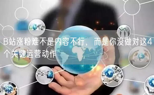 B站涨粉难不是内容不行，而是你没做对这4个关键运营动作