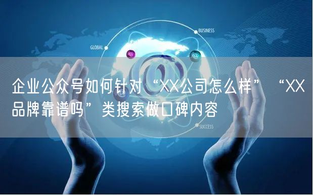 企业公众号如何针对“XX公司怎么样”“XX品牌靠谱吗”类搜索做口碑内容