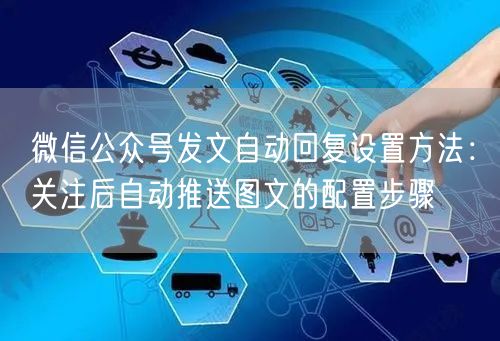 微信公众号发文自动回复设置方法：关注后自动推送图文的配置步骤