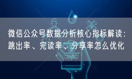微信公众号数据分析核心指标解读：跳出率、完读率、分享率怎么优化
